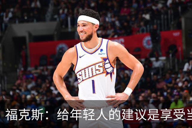 福克斯：给年轻人的建议是享受当下 坚持做我们一直在做的事情