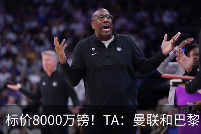 标价8000万镑！TA：曼联和巴黎有意M费，目前没有球队接触西汉姆